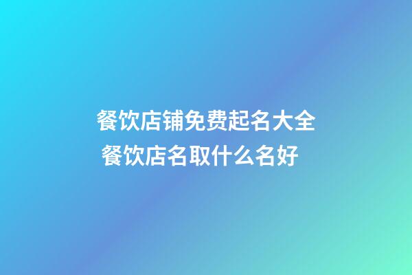 餐饮店铺免费起名大全 餐饮店名取什么名好-第1张-店铺起名-玄机派
